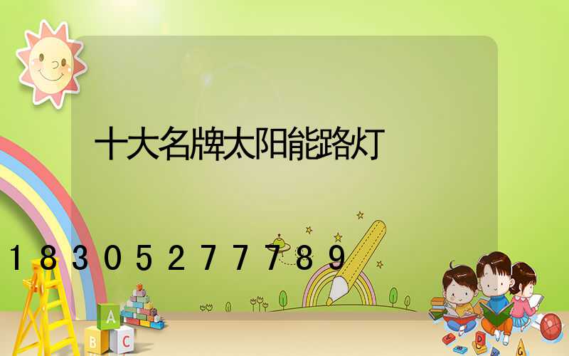 十大名牌太阳能路灯
