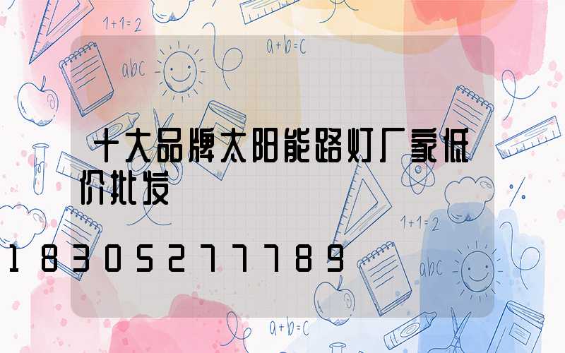十大品牌太阳能路灯厂家低价批发