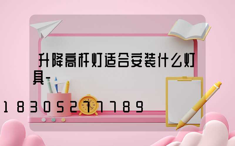 升降高杆灯适合安装什么灯具-