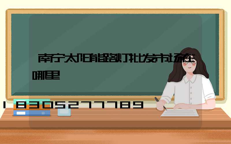 南宁太阳能路灯批发市场在哪里