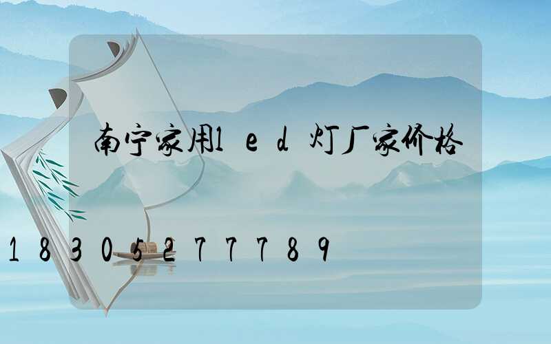 南宁家用led灯厂家价格
