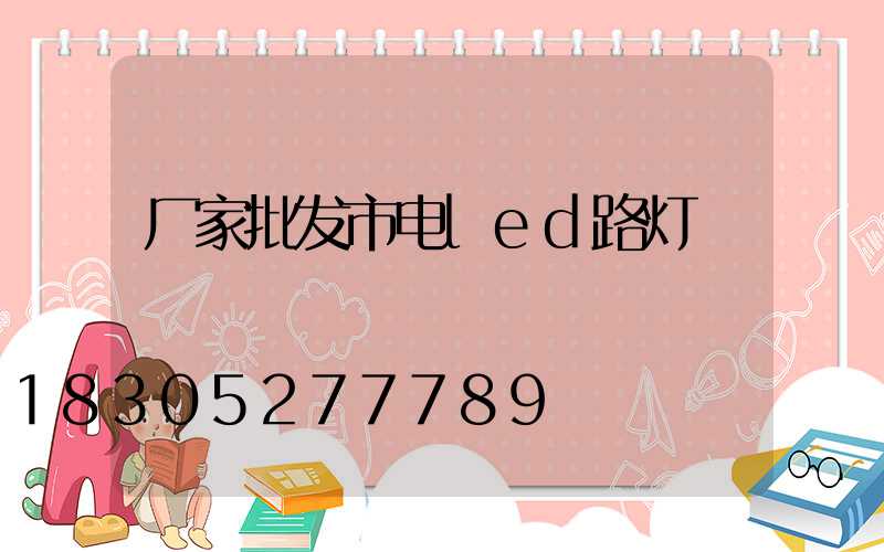 厂家批发市电led路灯