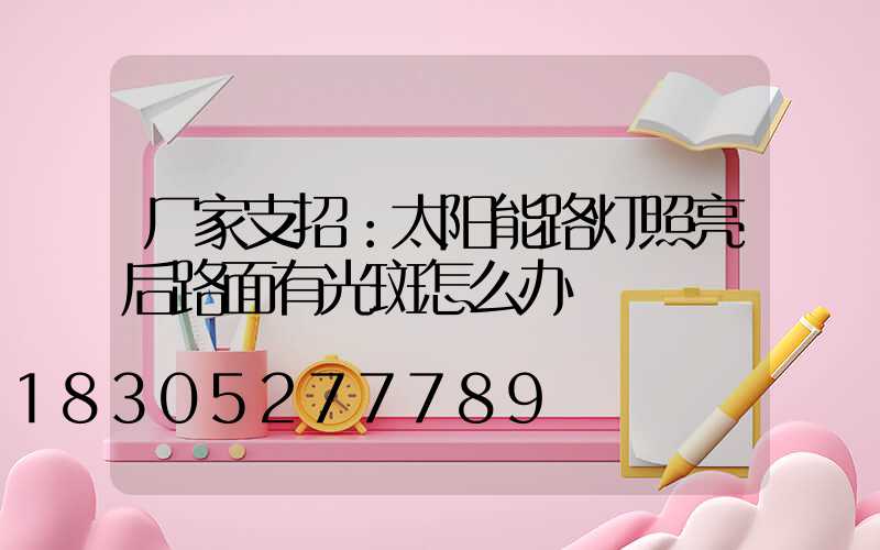 厂家支招：太阳能路灯照亮后路面有光斑怎么办