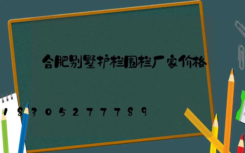 合肥别墅护栏围栏厂家价格