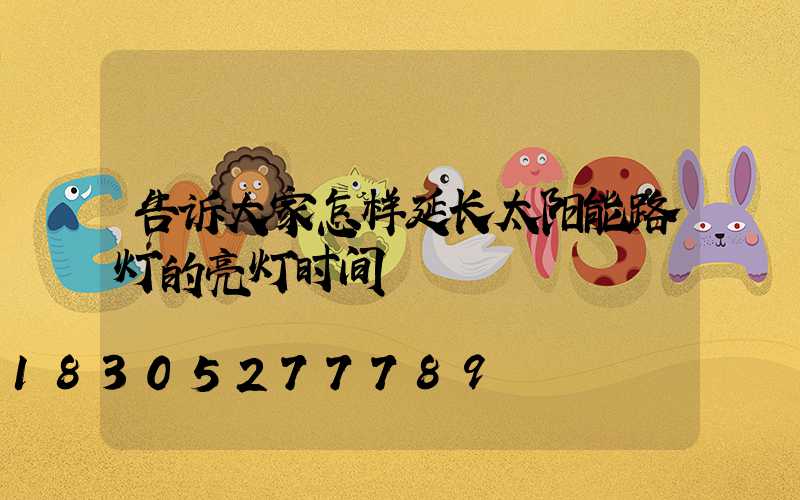 告诉大家怎样延长太阳能路灯的亮灯时间