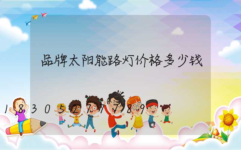 品牌太阳能路灯价格多少钱
