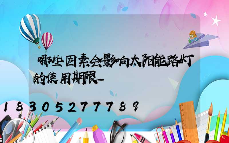 哪些因素会影响太阳能路灯的使用期限-