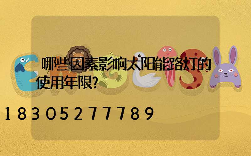 哪些因素影响太阳能路灯的使用年限？