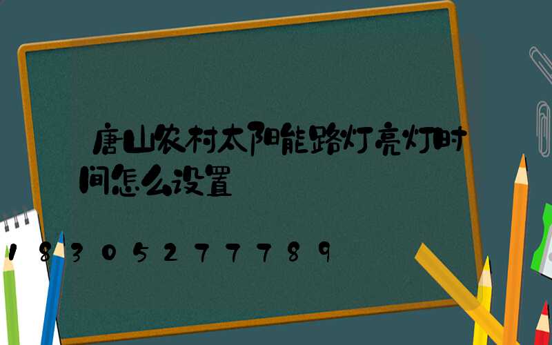 唐山农村太阳能路灯亮灯时间怎么设置