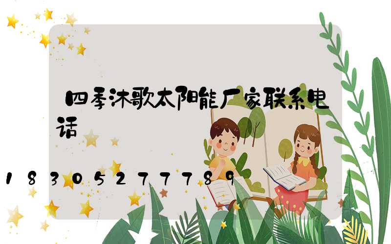 四季沐歌太阳能厂家联系电话