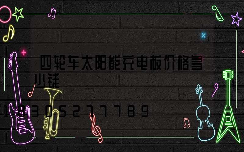 四轮车太阳能充电板价格多少钱