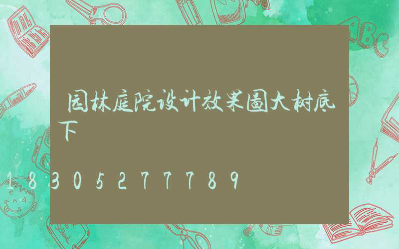 园林庭院设计效果图大树底下