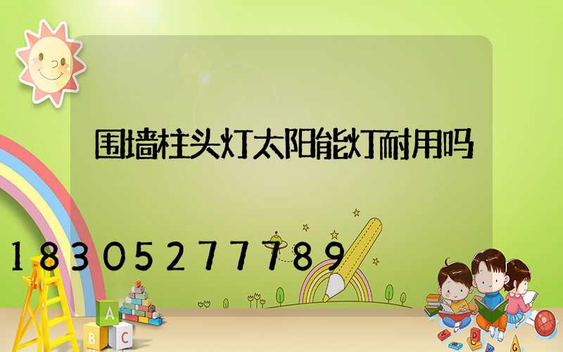 围墙柱头灯太阳能灯耐用吗