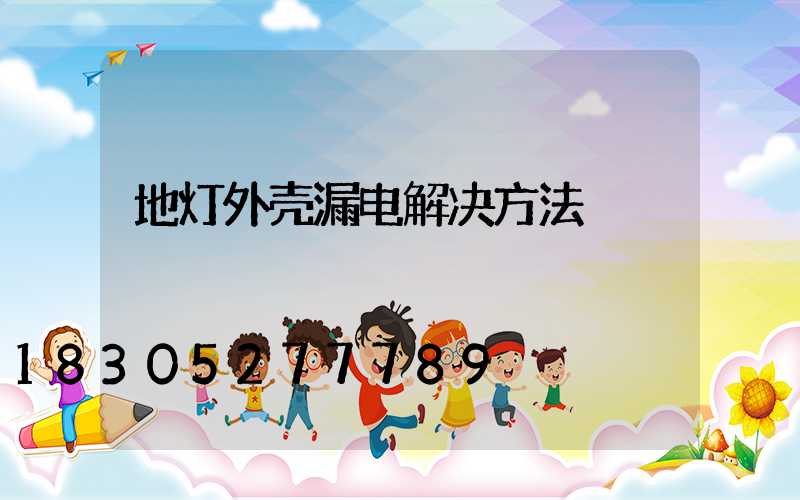 地灯外壳漏电解决方法