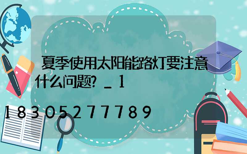 夏季使用太阳能路灯要注意什么问题？_1