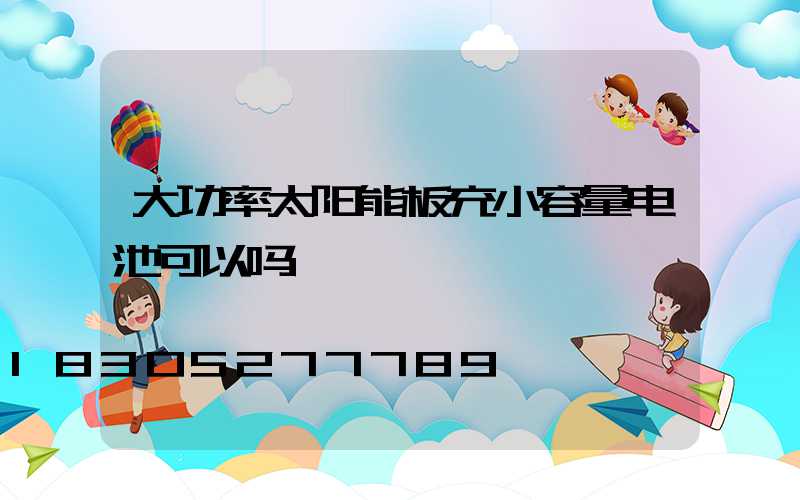 大功率太阳能板充小容量电池可以吗