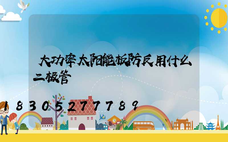 大功率太阳能板防反用什么二极管