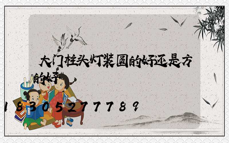 大门柱头灯装圆的好还是方的好