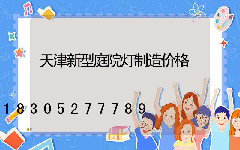 天津新型庭院灯制造价格