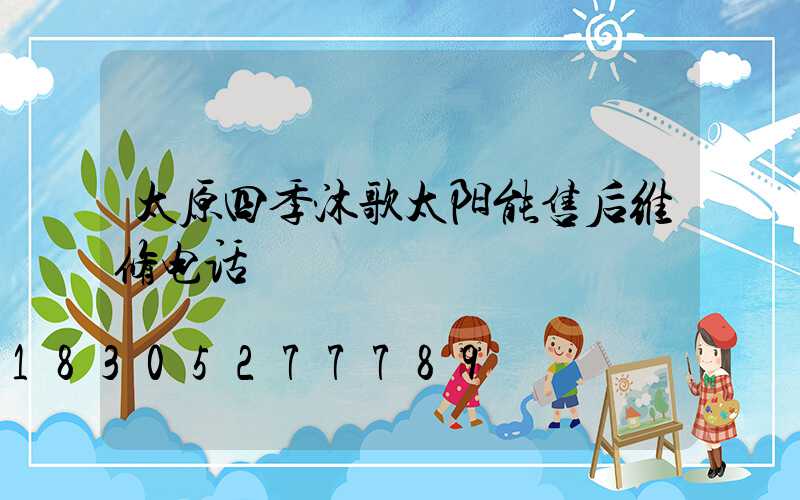 太原四季沐歌太阳能售后维修电话