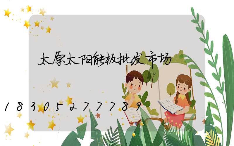 太原太阳能板批发市场