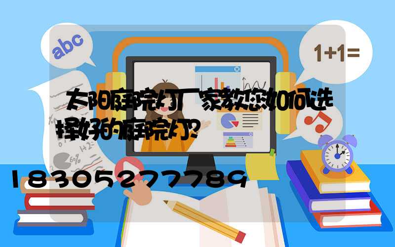 太阳庭院灯厂家教您如何选择好的庭院灯？