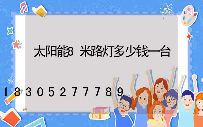 太阳能8米路灯多少钱一台