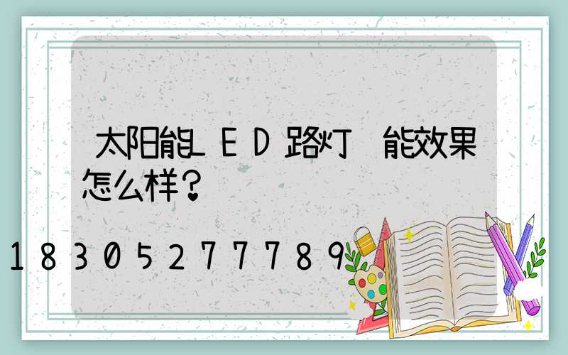 太阳能LED路灯节能效果怎么样？