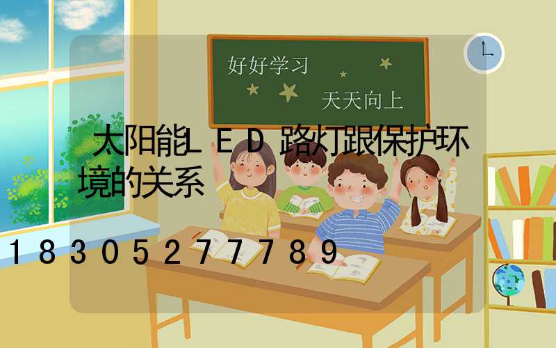 太阳能LED路灯跟保护环境的关系