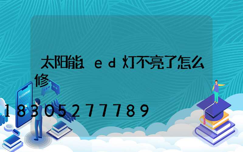 太阳能led灯不亮了怎么修