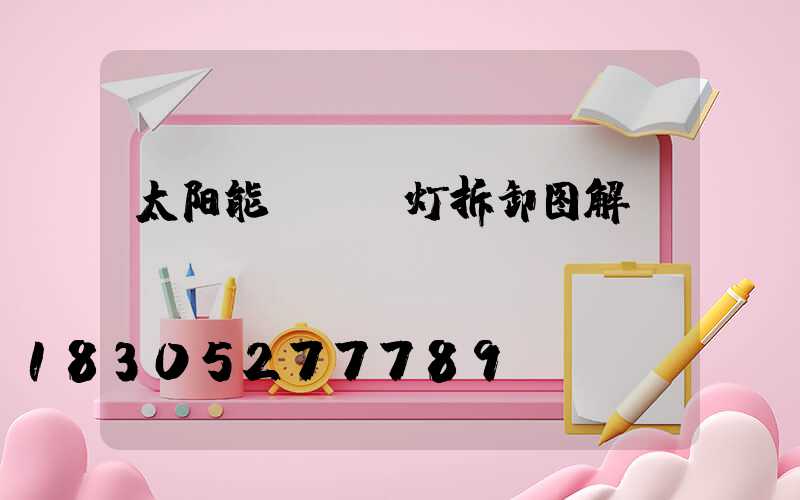 太阳能led灯拆卸图解