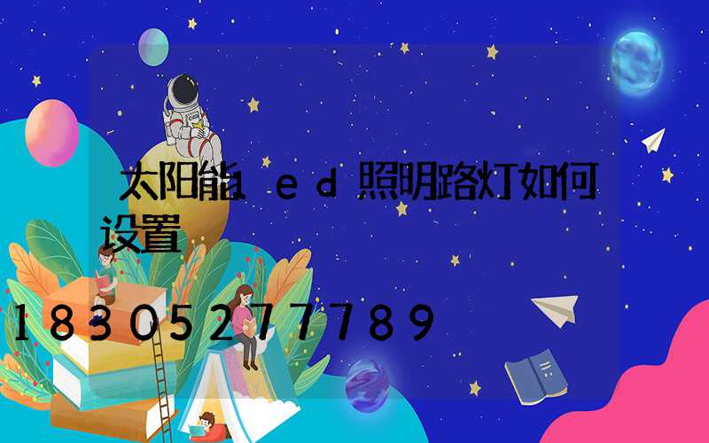 太阳能led照明路灯如何设置