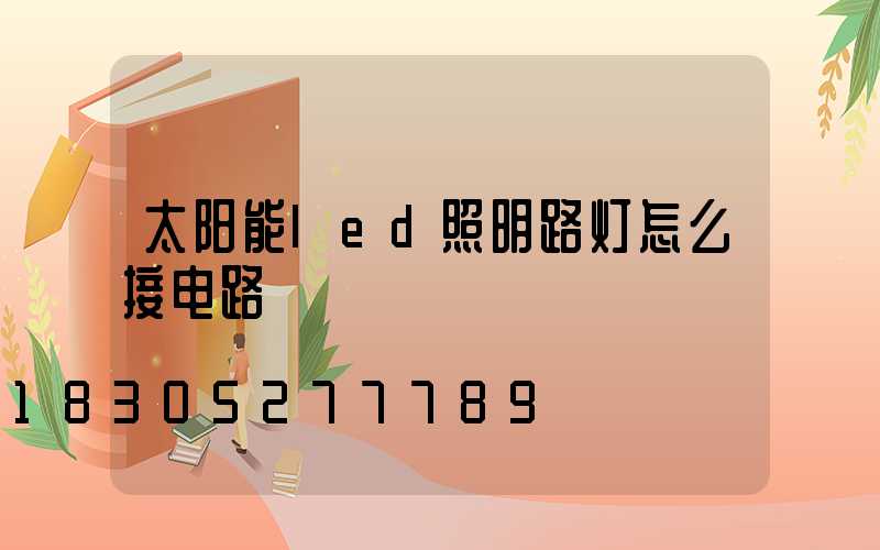 太阳能led照明路灯怎么接电路