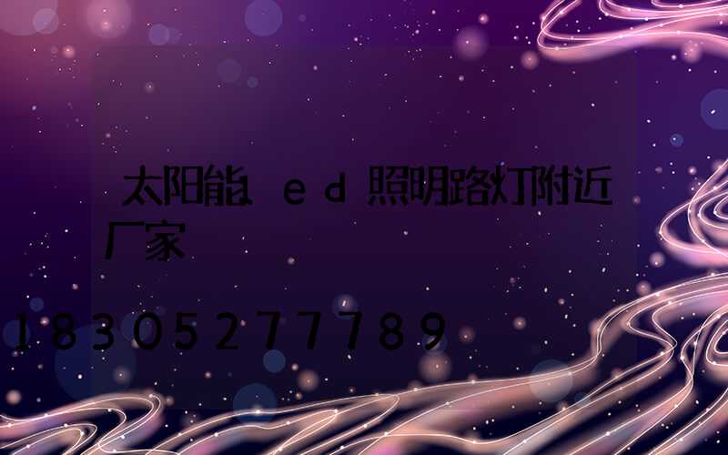 太阳能led照明路灯附近厂家