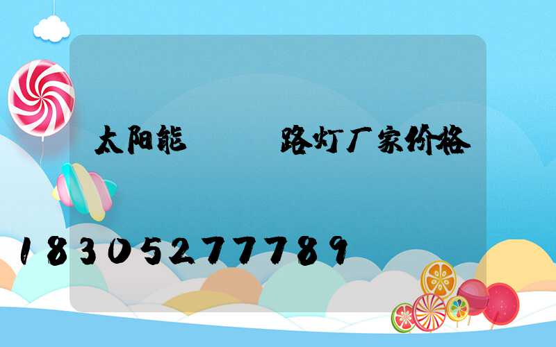 太阳能led路灯厂家价格