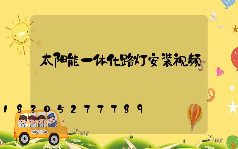 太阳能一体化路灯安装视频