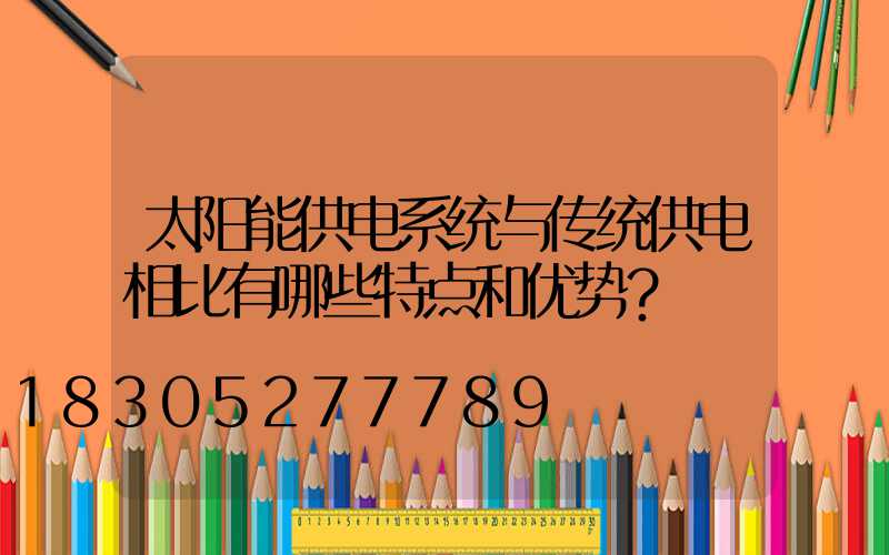 太阳能供电系统与传统供电相比有哪些特点和优势？
