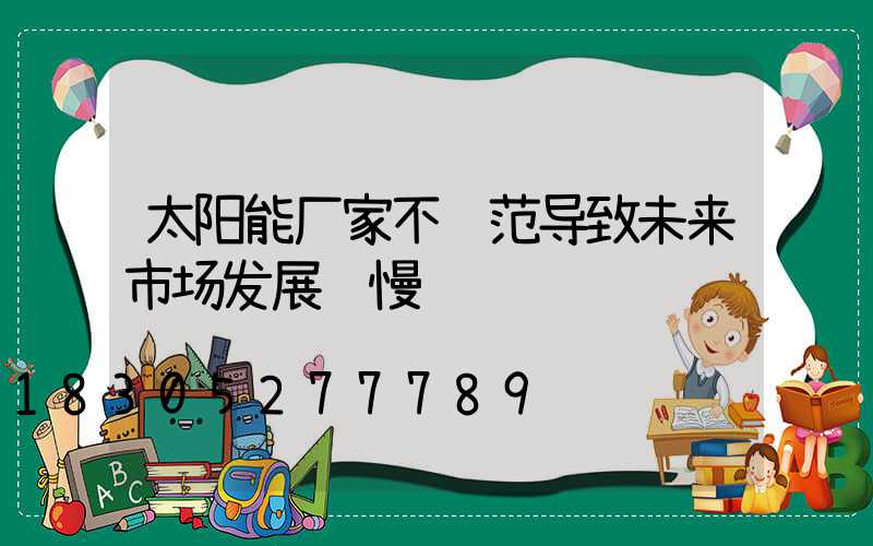 太阳能厂家不规范导致未来市场发展缓慢