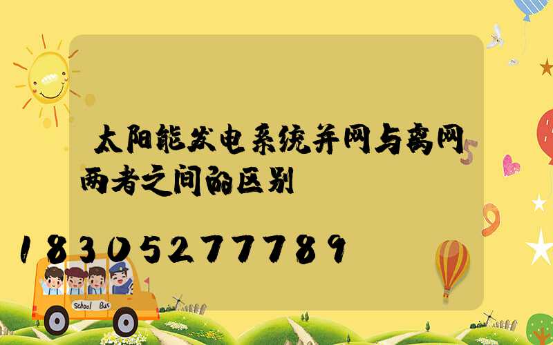 太阳能发电系统并网与离网两者之间的区别