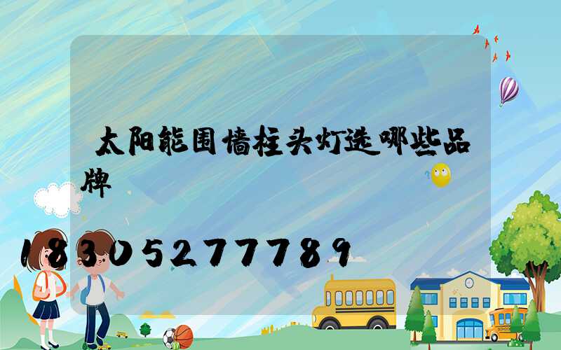 太阳能围墙柱头灯选哪些品牌