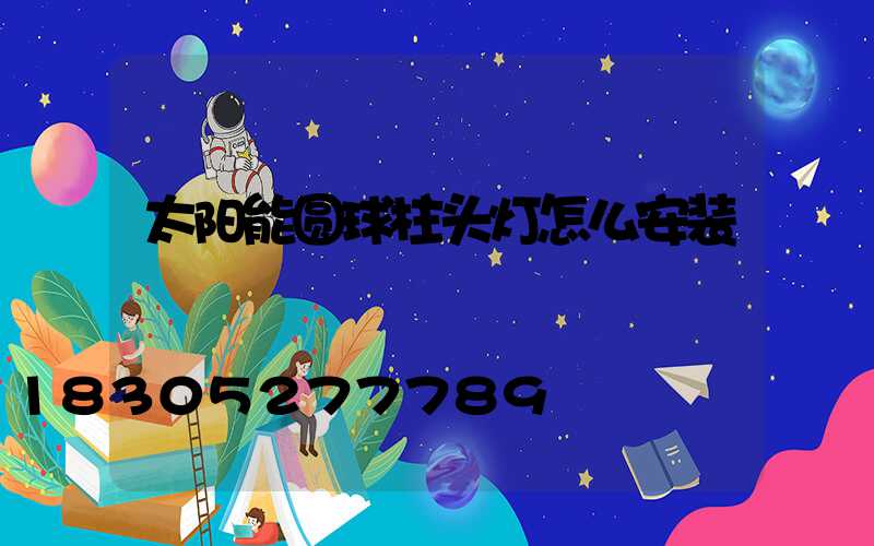 太阳能圆球柱头灯怎么安装