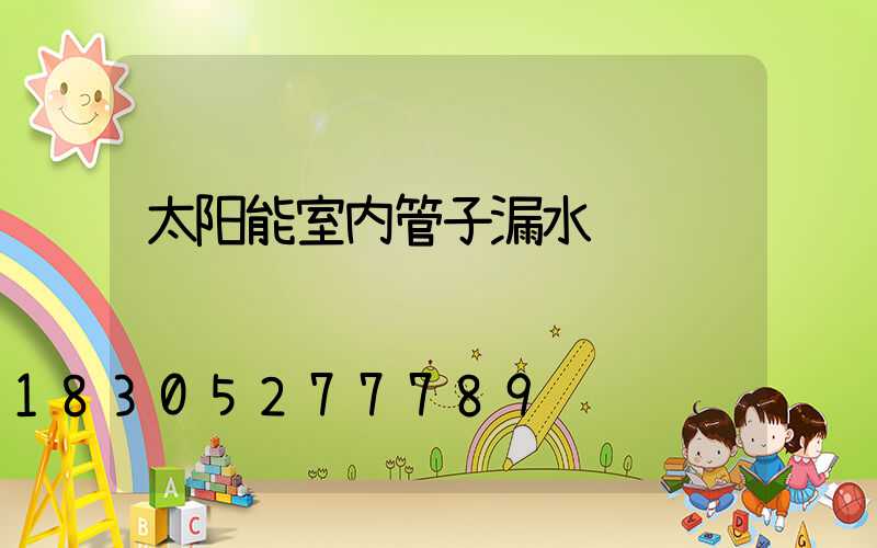 太阳能室内管子漏水