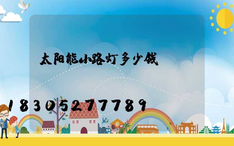 太阳能小路灯多少钱
