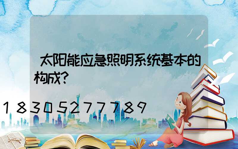 太阳能应急照明系统基本的构成？