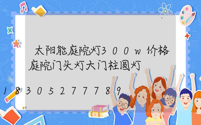 太阳能庭院灯300w价格庭院门头灯大门柱圆灯