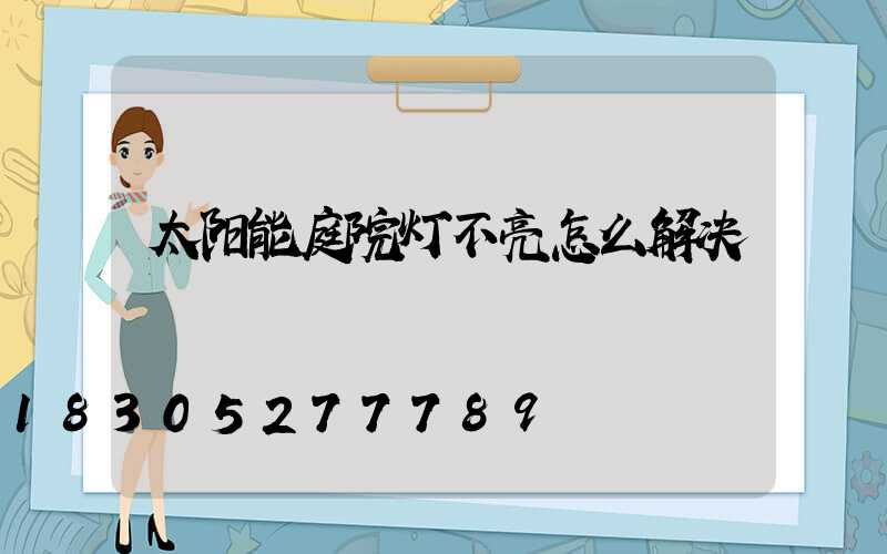 太阳能庭院灯不亮怎么解决