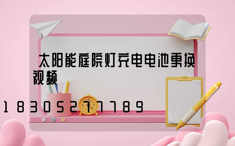 太阳能庭院灯充电电池更换视频