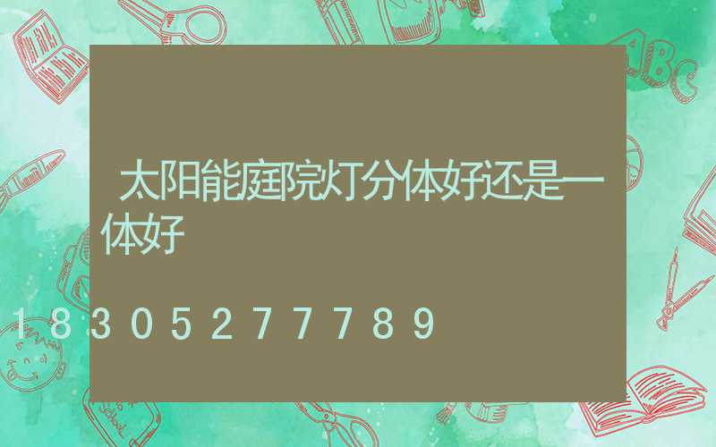 太阳能庭院灯分体好还是一体好