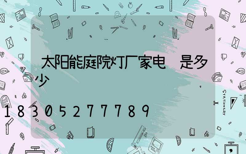 太阳能庭院灯厂家电话是多少