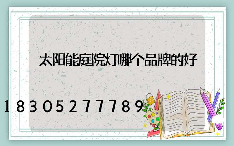 太阳能庭院灯哪个品牌的好